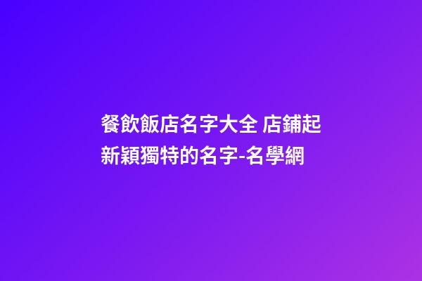 餐飲飯店名字大全 店鋪起新穎獨特的名字-名學網-第1張-店鋪起名-玄機派